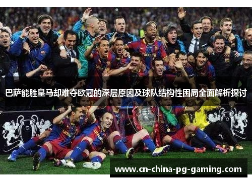 巴萨能胜皇马却难夺欧冠的深层原因及球队结构性困局全面解析探讨