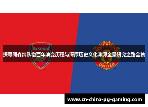 探寻阿森纳队徽百年演变历程与深厚历史文化渊源全景研究之路全貌